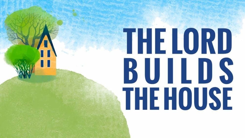 The Lord Builds the House